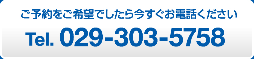 ご予約をご希望でしたら今すぐお電話ください Tel.029-303-5758